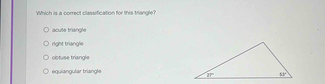 Which is a correct classification for this triangle?
acute triangle
right triangle
obtuse triangle
equiangular triangle