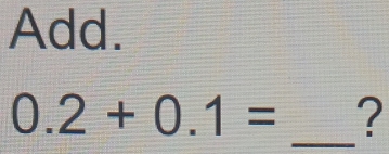 Add.
0.2+0.1= _?