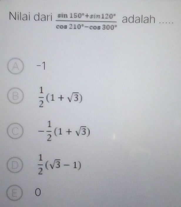 Nilai dari  (sin 150°+sin 120°)/cos 210°-cos 300°  adalah_
A -1
 1/2 (1+sqrt(3))

- 1/2 (1+sqrt(3))
 1/2 (sqrt(3)-1)
E 0