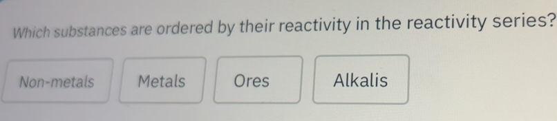Solved: Which substances are ordered by their reactivity in the ...