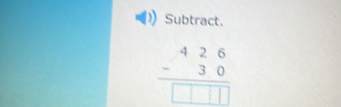 Subtract.
beginarrayr 426 -30 hline □ □ □ endarray