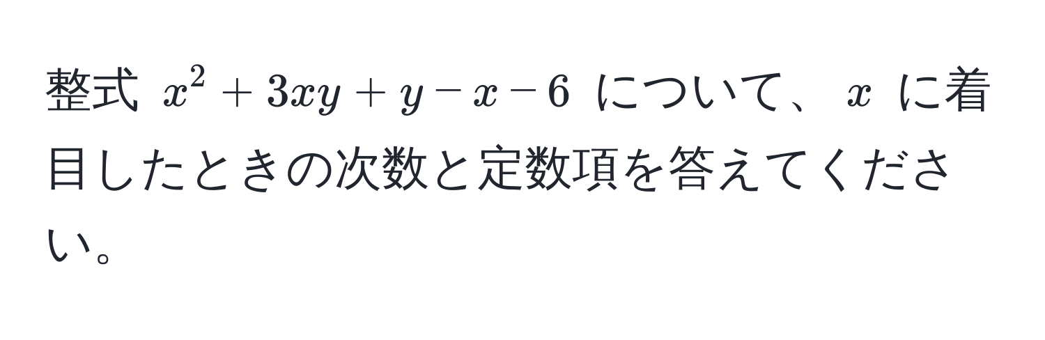 整式 $x^2 + 3xy + y - x - 6$ について、$x$ に着目したときの次数と定数項を答えてください。