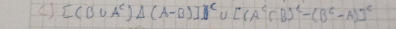 ( [(B∪ A^c)△ (A-B)]^c∪ [(A^c∩ B)^c-(B^c-A)]^c