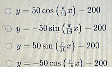 y=50cos ( π /16 x)-200
y=-50sin ( π /16 x)-200
y=50sin ( π /16 x)-200
y=-50cos ( π /16 x)-200