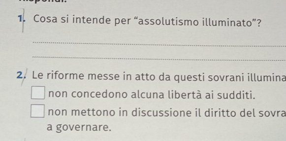 Cosa si intende per “assolutismo illuminato”?
_
_
2. Le riforme messe in atto da questi sovrani illumina
non concedono alcuna libertà ai sudditi.
non mettono in discussione il diritto del sovra
a governare.