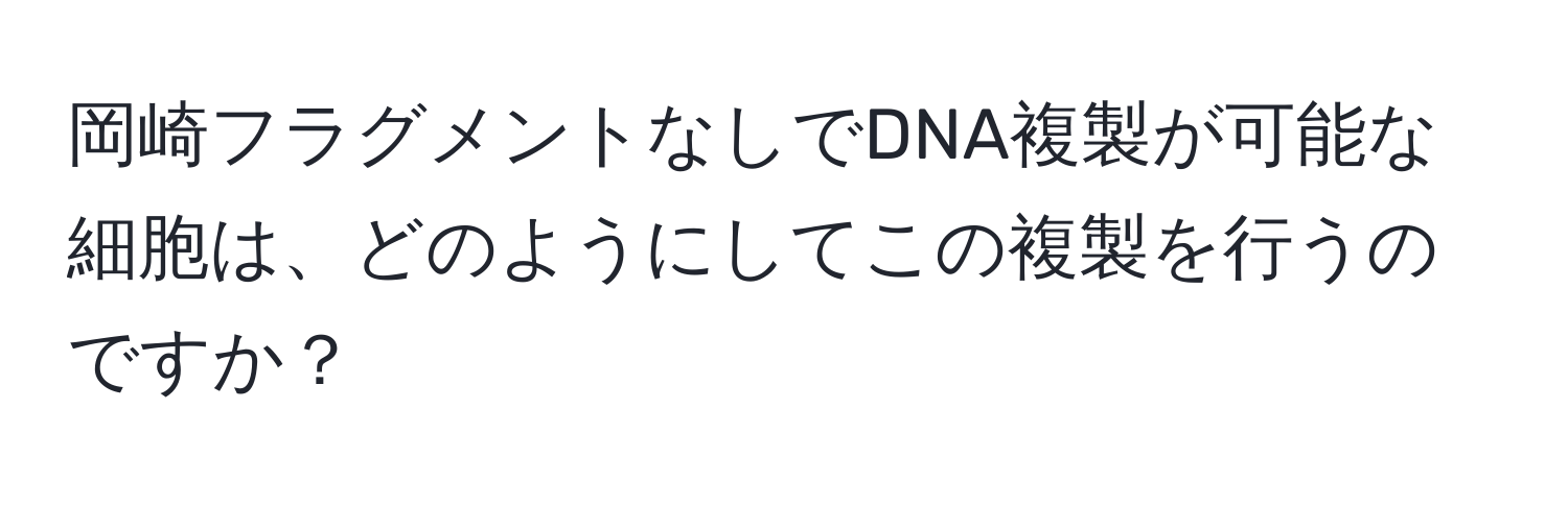 岡崎フラグメントなしでDNA複製が可能な細胞は、どのようにしてこの複製を行うのですか？