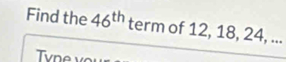 Find the 46^(th) term of 12, 18, 24, ...