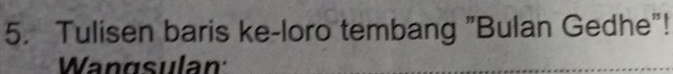 Tulisen baris ke-loro tembang "Bulan Gedhe"! 
Wangsulan