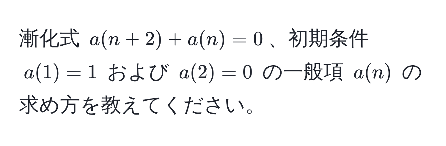 漸化式 $a(n+2) + a(n) = 0$、初期条件 $a(1) = 1$ および $a(2) = 0$ の一般項 $a(n)$ の求め方を教えてください。