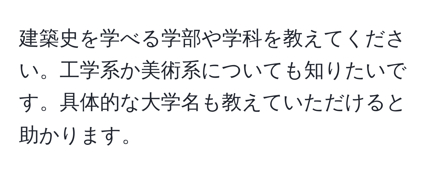 建築史を学べる学部や学科を教えてください。工学系か美術系についても知りたいです。具体的な大学名も教えていただけると助かります。