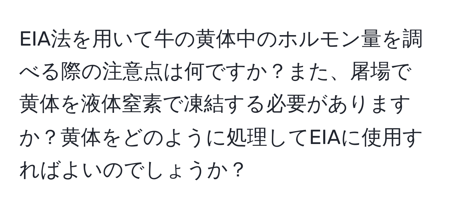 EIA法を用いて牛の黄体中のホルモン量を調べる際の注意点は何ですか？また、屠場で黄体を液体窒素で凍結する必要がありますか？黄体をどのように処理してEIAに使用すればよいのでしょうか？