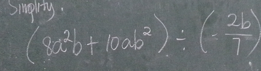 Simprty.
(8a^2b+10ab^2)/ (- 2b/7 )