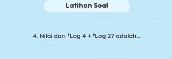 Latihan Soal 
4. Nilai dari^8Log4+^9Log27 adalah...