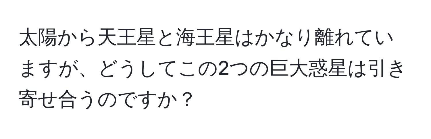 太陽から天王星と海王星はかなり離れていますが、どうしてこの2つの巨大惑星は引き寄せ合うのですか？