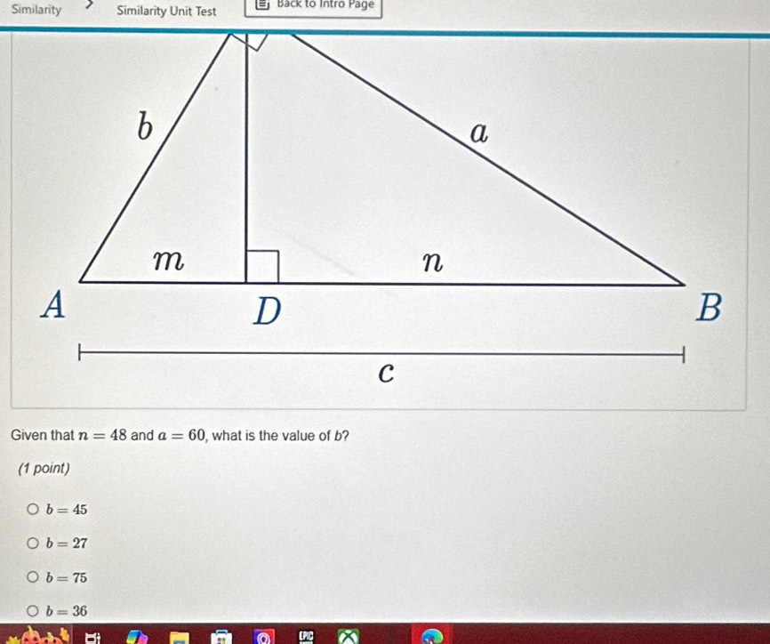 Similarity Similarity Unit Test Back to Intro Page
Given that n=48 and a=60 , what is the value of b?
(1 point)
b=45
b=27
b=75
b=36