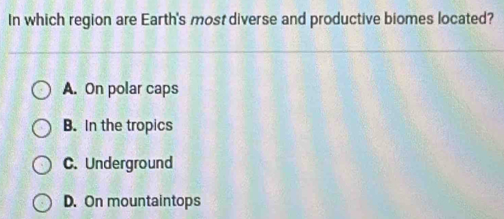 In which region are Earth's most diverse and productive biomes located?
A. On polar caps
B. In the tropics
C. Underground
D. On mountaintops