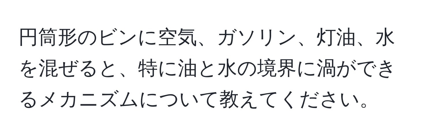 円筒形のビンに空気、ガソリン、灯油、水を混ぜると、特に油と水の境界に渦ができるメカニズムについて教えてください。