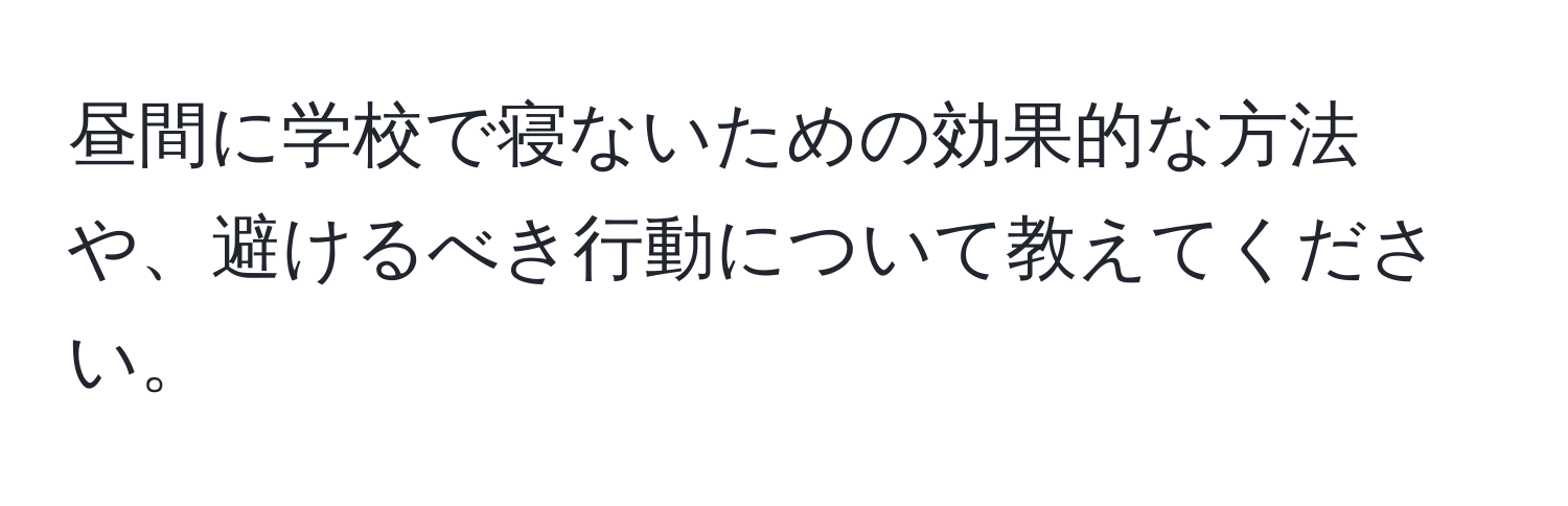 昼間に学校で寝ないための効果的な方法や、避けるべき行動について教えてください。