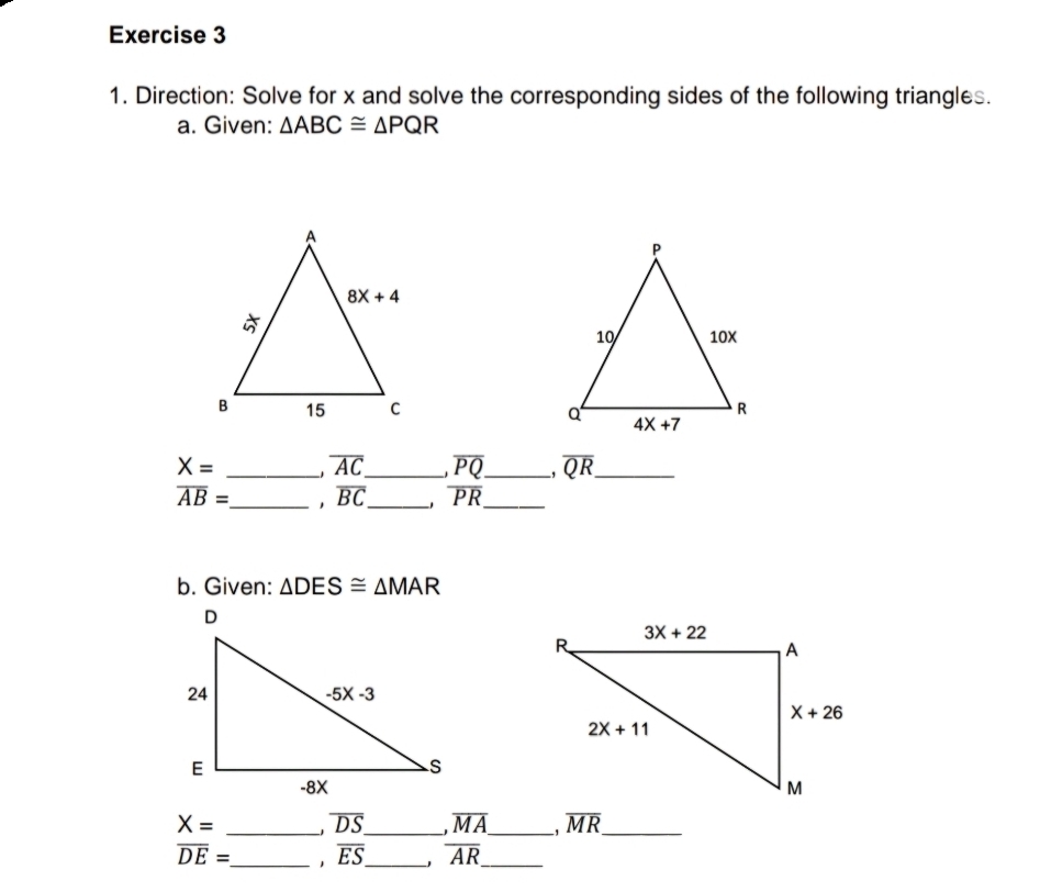 Direction: Solve for x and solve the corresponding sides of the following triangles.
a. Given: △ ABC≌ △ PQR

X= _1 overline AC _ overline PQ _ overline QR _
overline AB= _ overline BC _ overline PR _
b. Given: △ DES≌ △ MAR
X= _. overline DS _ overline MA _ . overline MR _
overline DE= _ 1 overline ES _ overline AR _