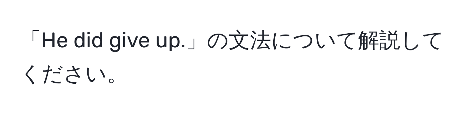 「He did give up.」の文法について解説してください。