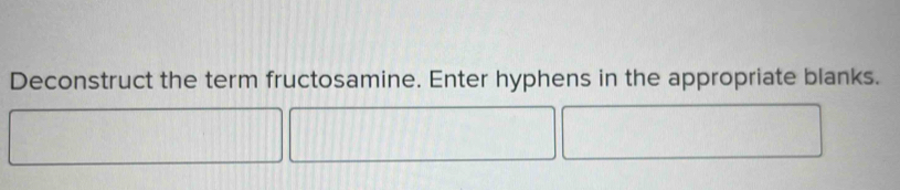 Deconstruct the term fructosamine. Enter hyphens in the appropriate blanks.