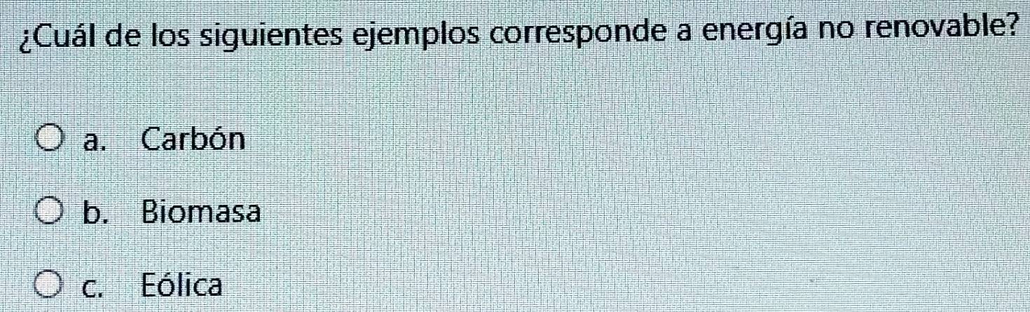 ¿Cuál de los siguientes ejemplos corresponde a energía no renovable?
a. Carbón
b. Biomasa
c. Eólica