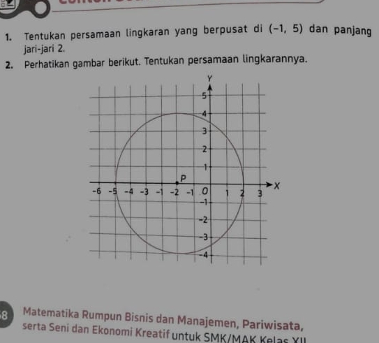 Tentukan persamaan lingkaran yang berpusat di (-1,5) dan panjang 
jari-jari 2. 
2. Perhatikan gambar berikut. Tentukan persamaan lingkarannya. 
8 Matematika Rumpun Bisnis dan Manajemen, Pariwisata, 
serta Seni dan Ekonomi Kreatif untuk SMK/MAK Kelas YII