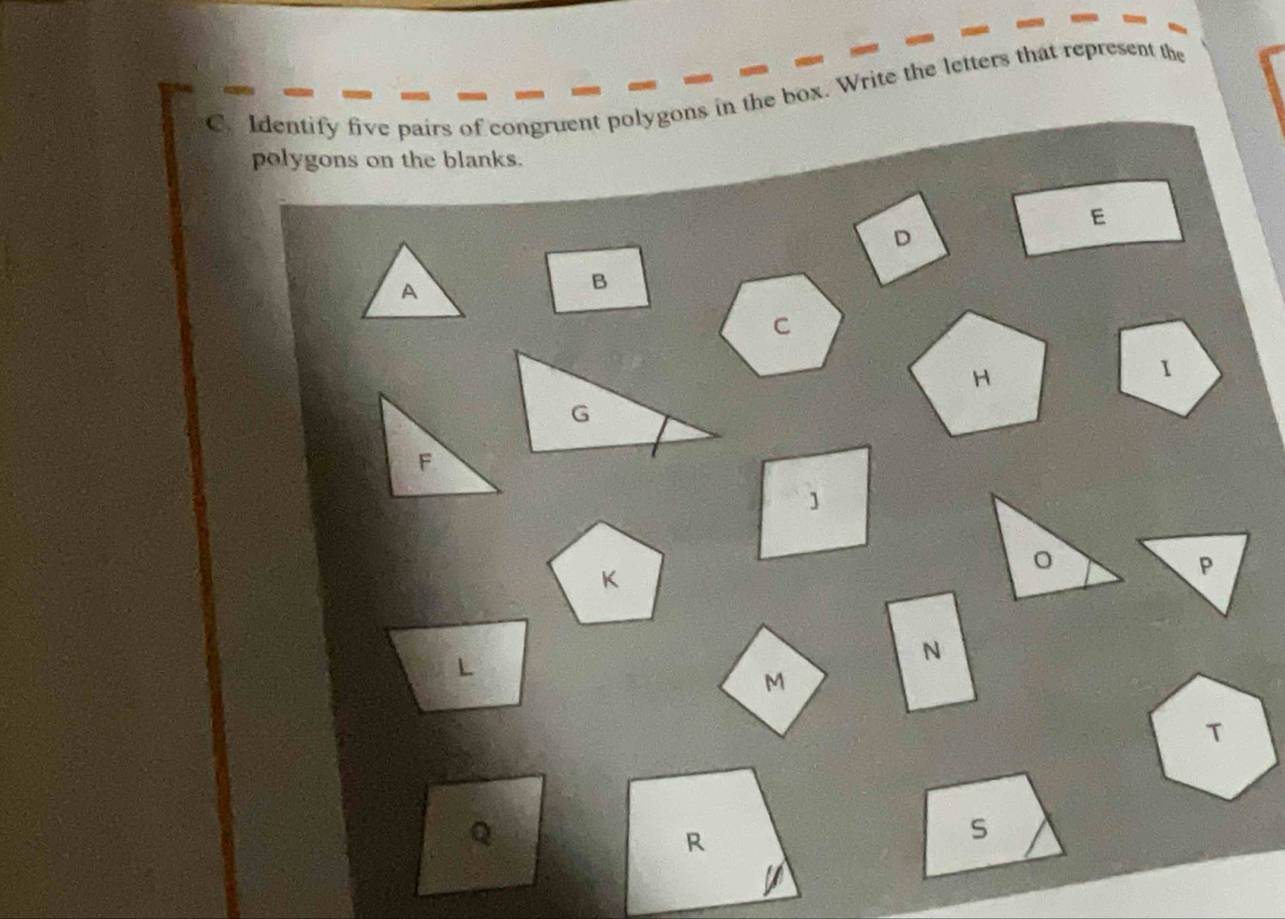 Identify five pairs of congruent polygons in the box. Write the letters that represent the 
polygons on the blanks.
E
D
s