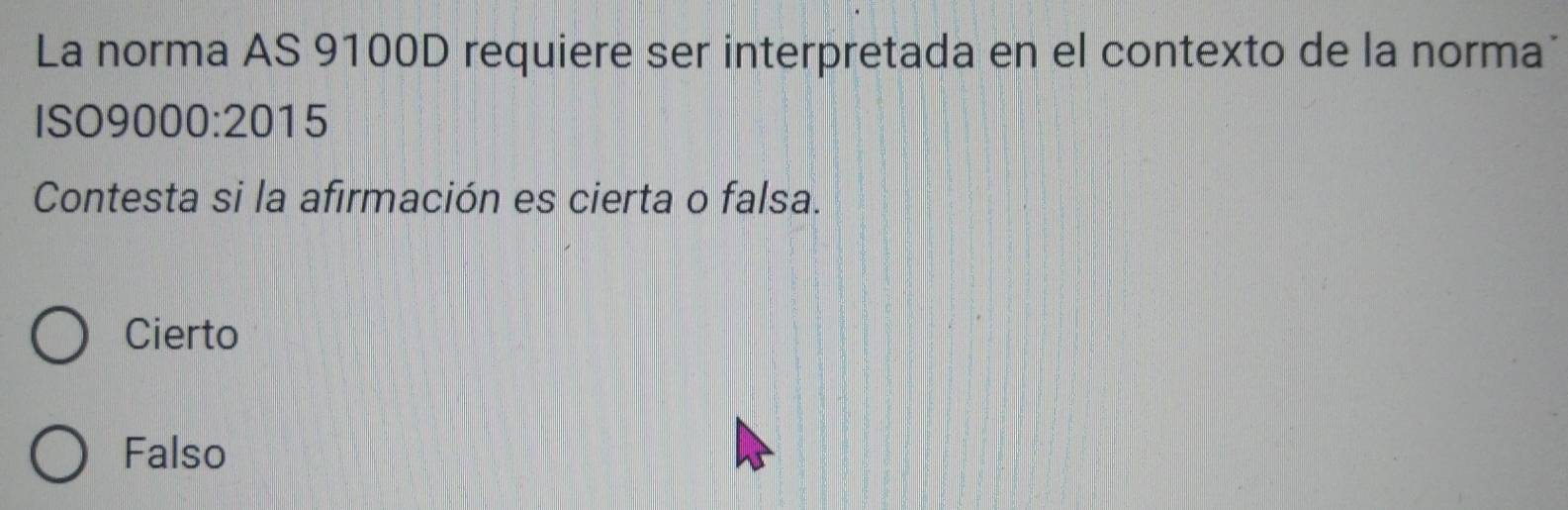 La norma AS 9100D requiere ser interpretada en el contexto de la norma
ISO9000:2015
Contesta si la afirmación es cierta o falsa.
Cierto
Falso