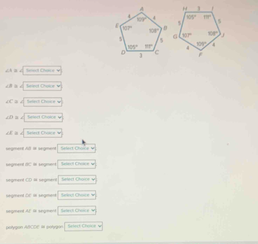 ∠A  B ∠ Select Choice√
∠ B 2 Select Choice
∠ C a ∠ Select Choice
∠ D≌ Select Choice
∠ E≌ a Select Choice
segment AB = segment Select Choice
segment BC = segment Select Choice .
segment CD = segment Select Choice
segment DE = segment Select Choice
segment AE ≡ segment Select Choice
polygon ABCDE = polygon Select Choice