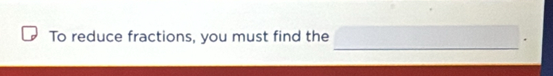 To reduce fractions, you must find the