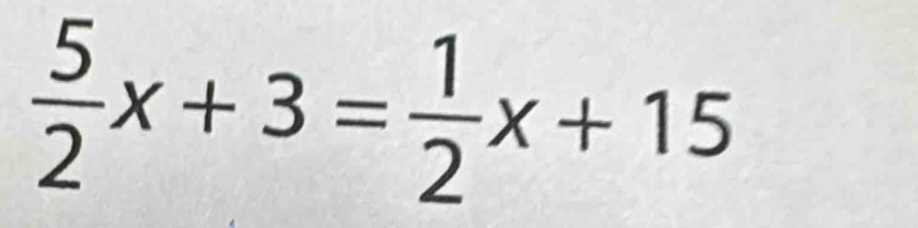  5/2 x+3= 1/2 x+15