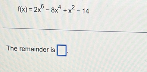 f(x)=2x^6-8x^4+x^2-14
The remainder is □ .