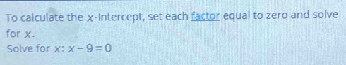 To calculate the χ -intercept, set each factor equal to zero and solve 
for x. 
Solve for x° x-9=0