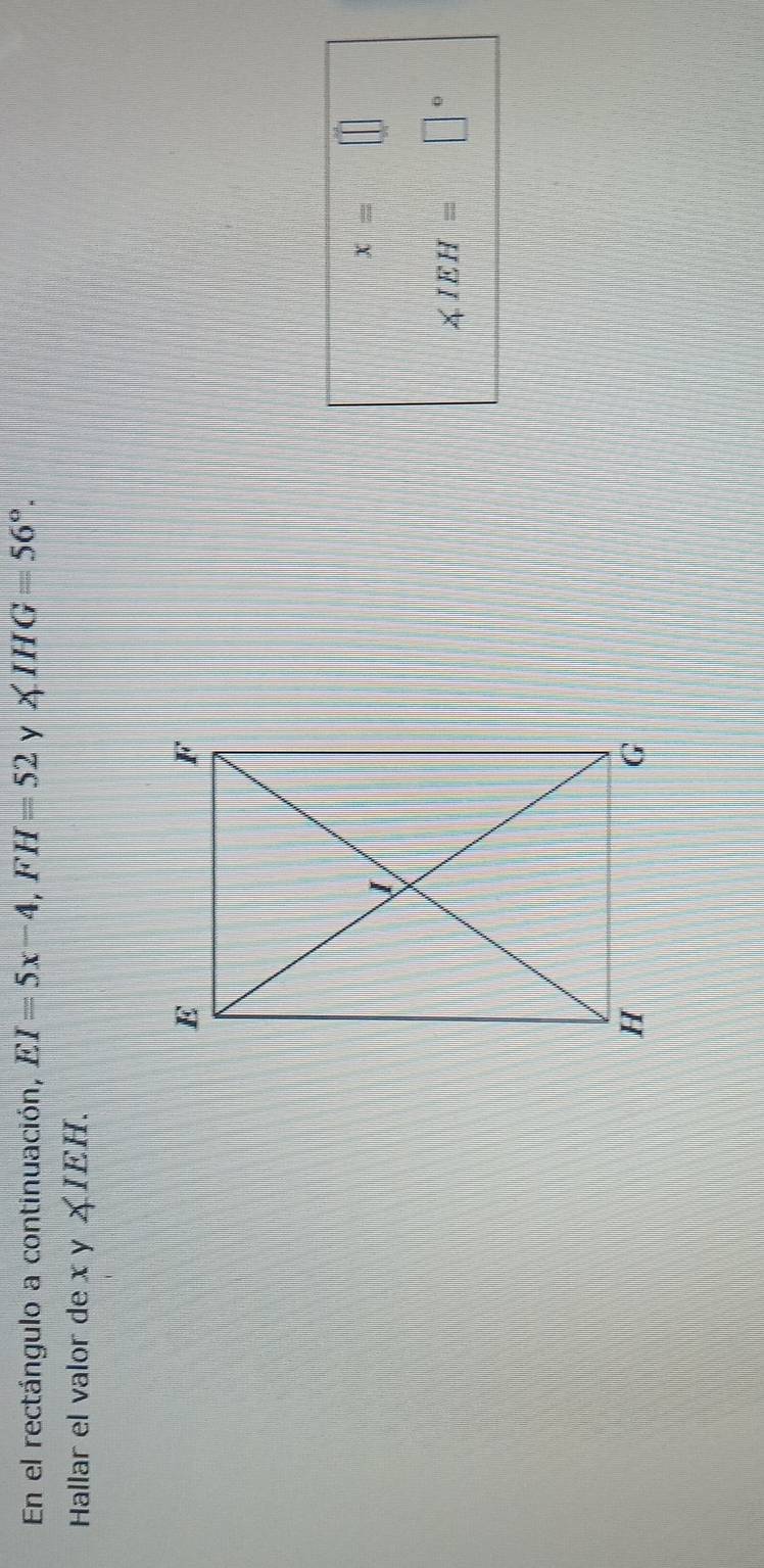 En el rectángulo a continuación, EI=5x-4, FH=52 y ∠ IHG=56°. 
Hallar el valor de xy∠ IEH.
x=□
∠ IEH= □°