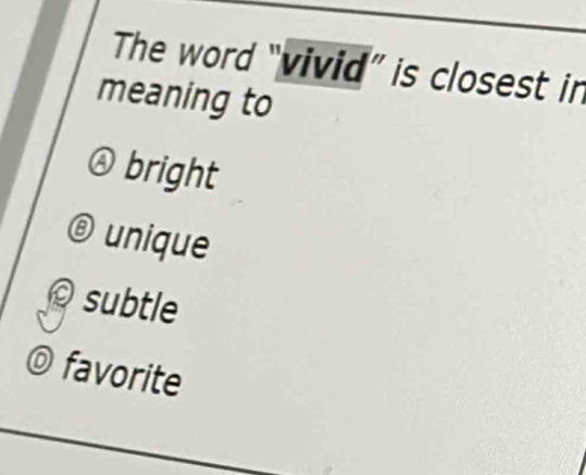 The word “vivid” is closest in
meaning to
bright
unique
© subtle
favorite