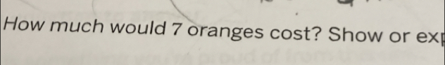 How much would 7 oranges cost? Show or exp