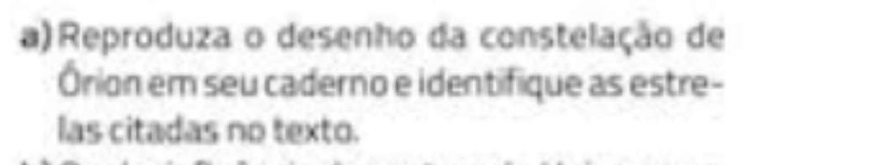 Reproduza o desenho da constelação de 
Órion em seu caderno e identifique as estre- 
las citadas no texto.