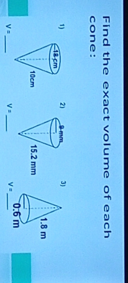 Find the exact volume of each 
cone: 
2) 
1) 
3)
V= _
V= _
V= _