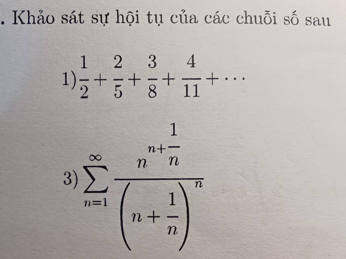 Khảo sát sự hội tụ của các chuỗi số sau 
1)  1/2 + 2/5 + 3/8 + 4/11 +·s
3.sumlimits _(n=1)^(∈fty)frac n- 1/n (n+ 1/n )^n.