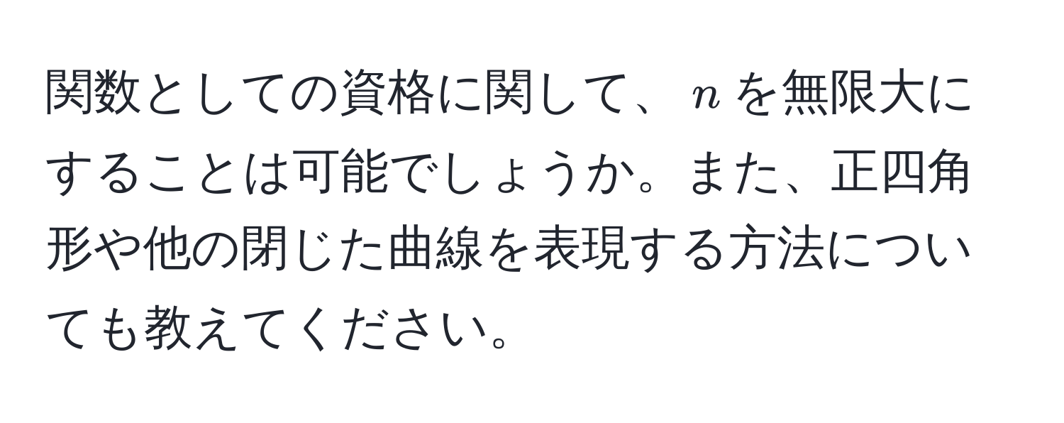 関数としての資格に関して、$n$を無限大にすることは可能でしょうか。また、正四角形や他の閉じた曲線を表現する方法についても教えてください。