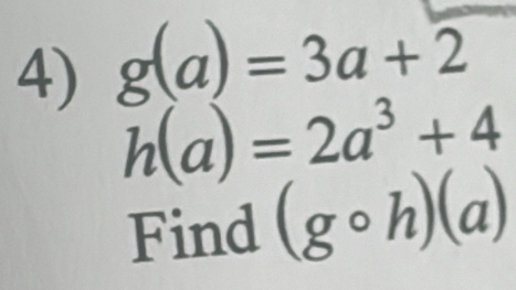 g(a)=3a+2
h(a)=2a^3+4
Find (gcirc h)(a)