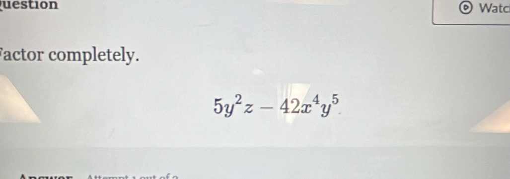 uestion Watc 
Factor completely.
5y^2z-42x^4y^5