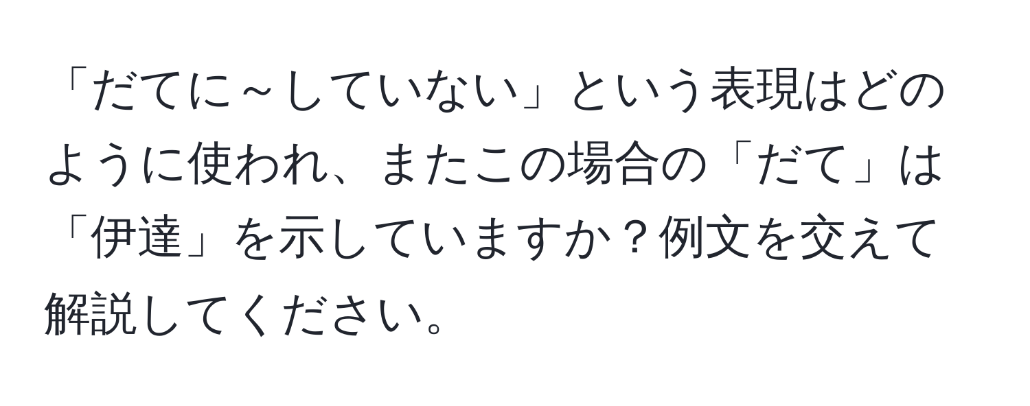 「だてに～していない」という表現はどのように使われ、またこの場合の「だて」は「伊達」を示していますか？例文を交えて解説してください。