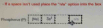 If a space isn't used place the "r/a" option into the box
Phosphorus (P) [Ne] 3s^2