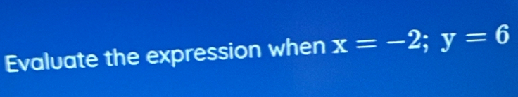 Evaluate the expression when x=-2; y=6