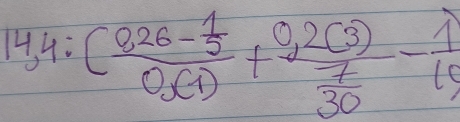 14,4:(frac 0,26- 1/3 0,(1)+frac 0,2(3) 7/30 - 1/15 