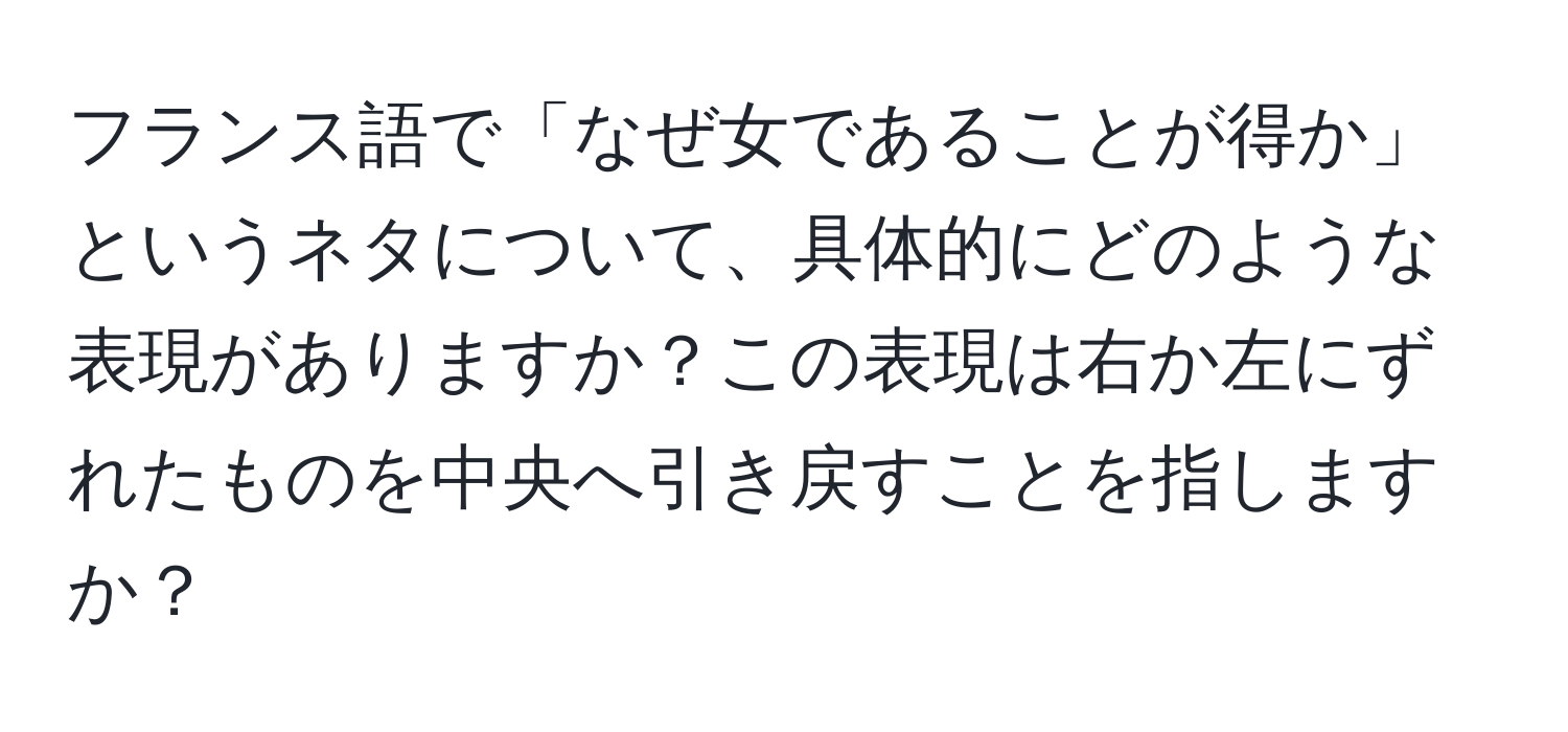 フランス語で「なぜ女であることが得か」というネタについて、具体的にどのような表現がありますか？この表現は右か左にずれたものを中央へ引き戻すことを指しますか？