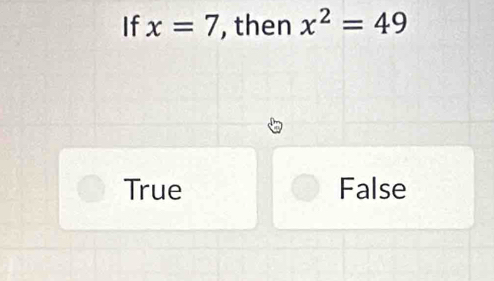 If x=7 , then x^2=49
True False