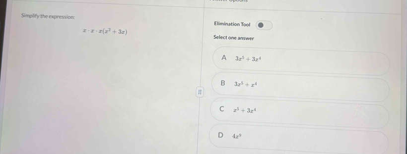 Simplify the expression: Elimination Tool
x· x· x(x^2+3x)
Select one answer
A 3x^5+3x^4
B 3x^5+x^4
C x^5+3x^4
D 4x^9